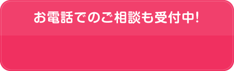 お電話でのご相談も受付中！