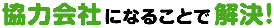 協力会社になることで解決!